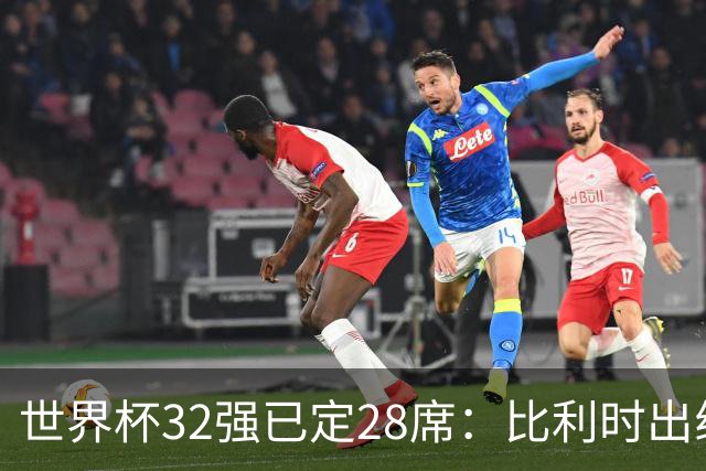 世界杯32强已定28席：比利时出线塞内加尔晋级 韩国继续等待