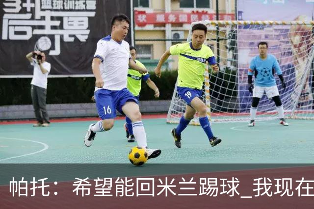 帕托：希望能回米兰踢球 我现在更成熟了