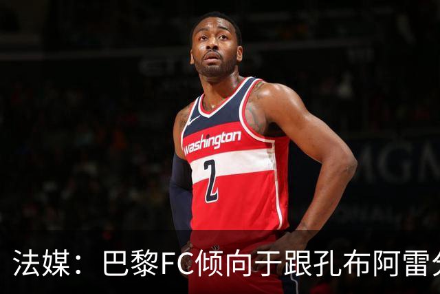 法媒：巴黎FC倾向于跟孔布阿雷分手，前切尔西主帅罗塞尼尔是首选