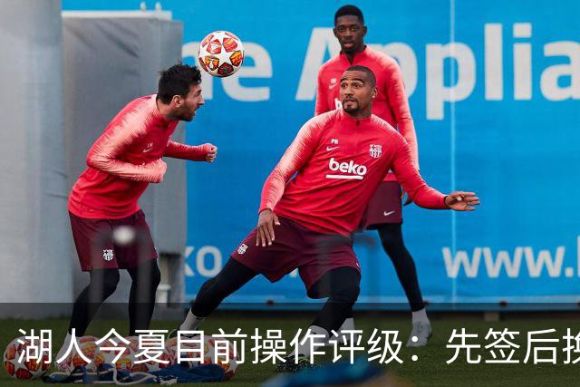 湖人今夏目前操作评级：先签后换引进凯斯勒A 给里夫斯大合同A