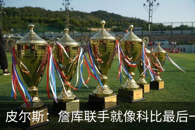 皮尔斯：詹库联手就像科比最后一年 场场爆满但进不了季后赛