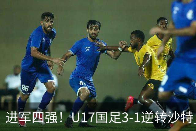 进军四强！U17国足3-1逆转沙特 何思凡传射+一条龙万项赵松源破门